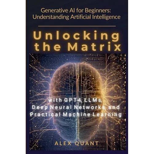 Generative AI for Beginners: Understanding Artificial Intelligence. Unlocking the Matrix with GPT-4, LLMs, Deep Neural Networks, and Practical Machine - Paperback
