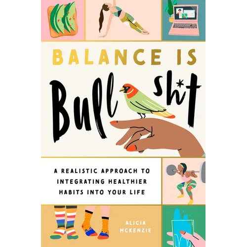 Balance Is Bullshit: A Realistic Approach to Integrating Healthier Habits Into Your Life - Paperback