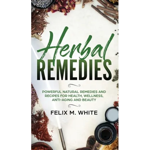 Herbal Remedies: Powerful Natural Remedies and Recipes for Health, Wellness, Anti-aging and Beauty - Hardcover