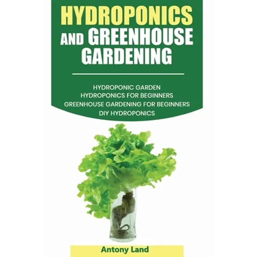 Hydroponics and Greenhouse Gardening: 3-in-1 Gardening Book For Beginners, The Ultimate Guide To Easily Start Growing, Step By Step, Healty Vegetables - Paperback