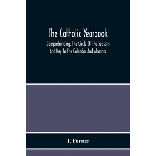 The Catholic Yearbook: Comprehending, The Circle Of The Seasons And Key To The Calendar And Almanac, Or The Natural History, Religious Festivals And M - Paperback
