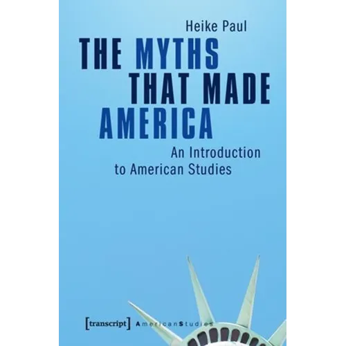 The Myths That Made America: An Introduction to American Studies - Paperback