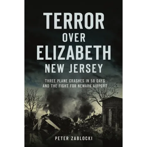 Terror Over Elizabeth, New Jersey: Three Plane Crashes in 58 Days and the Fight for Newark Airport - Paperback