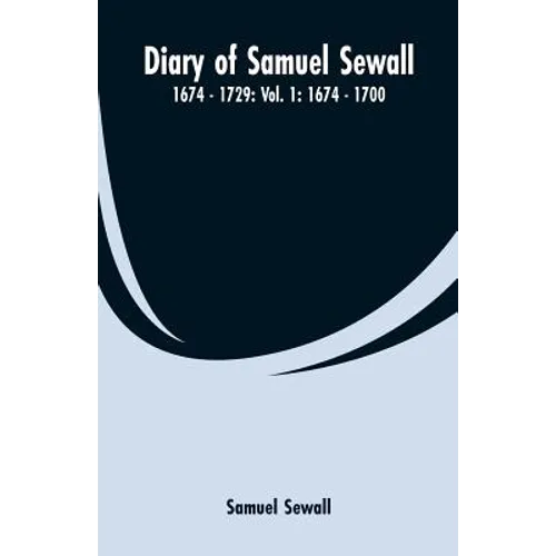 Diary of Samuel Sewall - 1674 - 1729: Vol. 1: 1674 - 1700 - Paperback