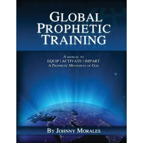 Global Prophetic Training: A Manual to Equip, Impart and Activate a Prophetic Movement of God - Paperback