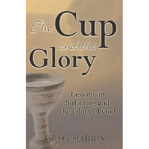 The Cup and the Glory: Lessons on Suffering and the Glory of God - Paperback