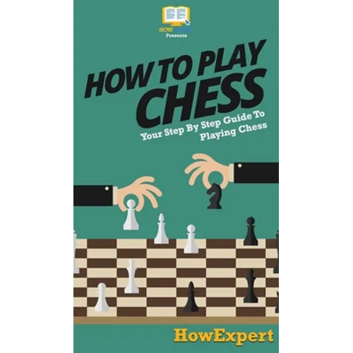 How To Play Chess: Your Step By Step Guide To Playing Chess - Hardcover