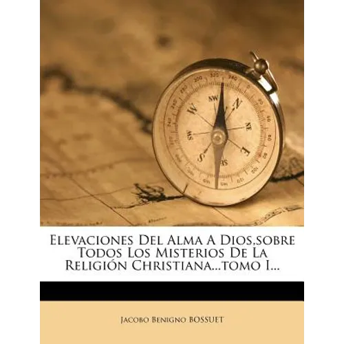 Elevaciones Del Alma A Dios, sobre Todos Los Misterios De La Religión Christiana...tomo I... - Paperback