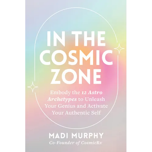 In the Cosmic Zone: Embody the 12 Astro Archetypes to Unleash Your Genius and Activate Your Authentic Self - Paperback