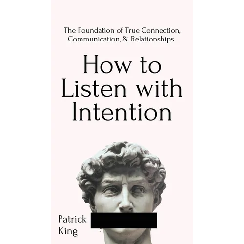 How to Listen with Intention: The Foundation of True Connection, Communication, and Relationships: The Foundation of True Connection, Communication, a - Hardcover