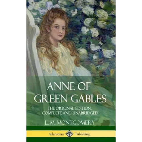 Anne of Green Gables: The Original Edition, Complete and Unabridged (Hardcover) - Hardcover