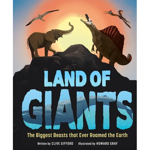 Land of Giants: The Biggest Beasts That Ever Roamed the Earth - Hardcover