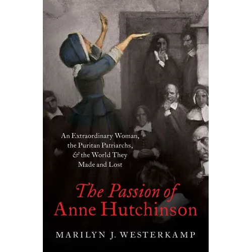The Passion of Anne Hutchinson: An Extraordinary Woman, the Puritan Patriarchs, and the World They Made and Lost - Hardcover