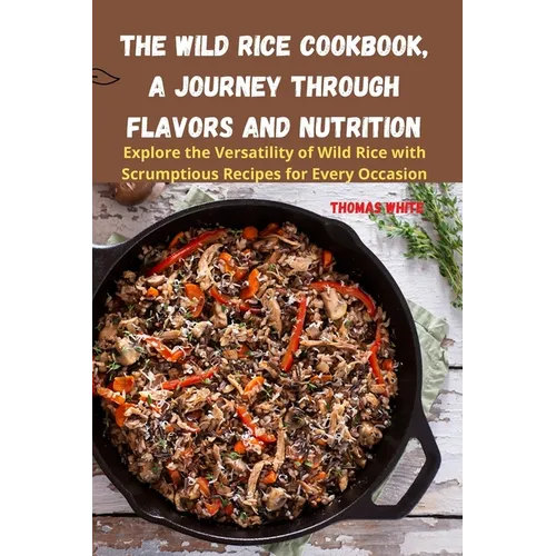 The Wild Rice Cookbook, A Journey Through Flavors and Nutrition - Paperback
