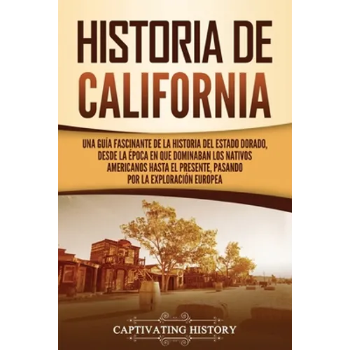 Historia de California: Una guía fascinante de la historia del Estado Dorado, desde la época en que dominaban los nativos americanos hasta el presente - Paperback