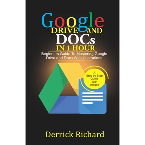Google Drive And Docs In 1 Hour: Beginners Guide to Mastering Google Drive and Docs with Illustrations - Paperback