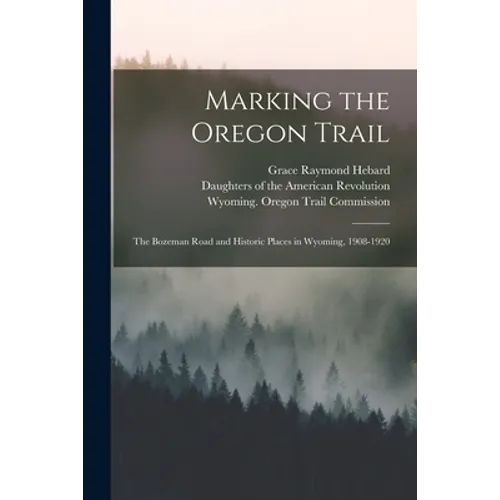 Marking the Oregon Trail: the Bozeman Road and Historic Places in Wyoming, 1908-1920 - Paperback