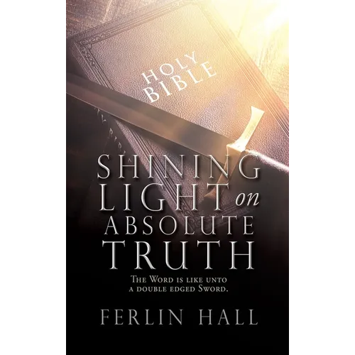 Shining Light on Absolute Truth: The Word is like unto a double edged Sword. - Hardcover