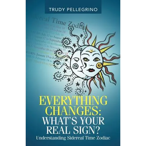 Everything Changes: What's Your Real Sign?: Understanding Sidereal Time Zodiac - Paperback