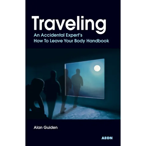 Traveling: An Accidental Expert's How To Leave Your Body Handbook - Paperback