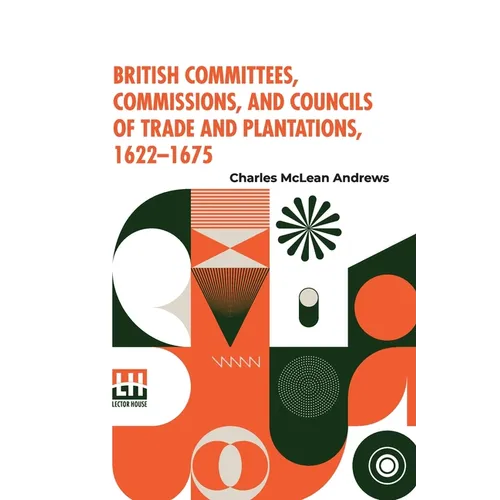 British Committees, Commissions, And Councils Of Trade And Plantations, 1622-1675 - Paperback