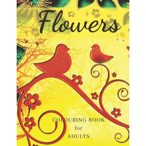 Flowers Colouring Book: Stress Relieving Designs, Adult Coloring Book with Flowers, Bouquets, Patterns, Decorations, Inspirational Designs, an - Paperback