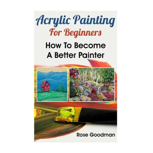 Acrylic Painting For Beginners: How To Become A Better Painter - Paperback