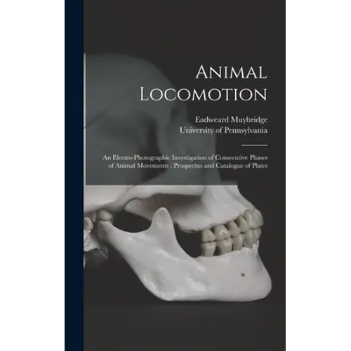 Animal Locomotion: an Electro-photographic Investigation of Consecutive Phases of Animal Movements: Prospectus and Catalogue of Plates - Hardcover
