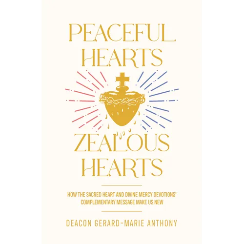 Peaceful Hearts, Zealous Hearts: How the Sacred Heart and Divine Mercy Devotions' Complementary Messages Make Us New - Paperback