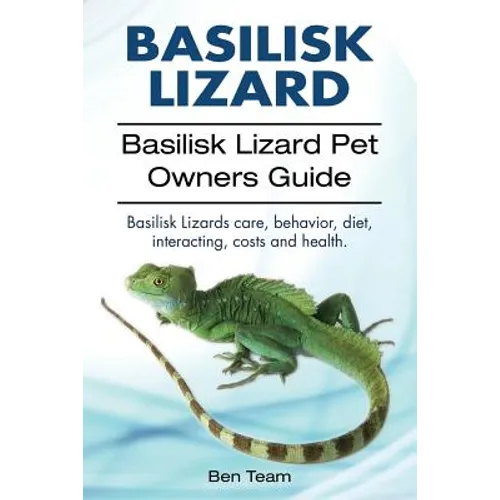 basilisk: Basilisk Lizard. Basilisk Lizard Pet Owners Guide. Basilisk Lizards care, behavior, diet, interacting, costs and healt - Paperback