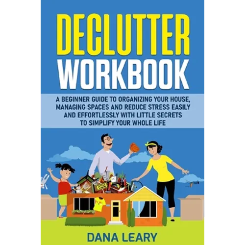 Declutter Workbook: A Beginner Guide to Organizing your House, Managing Spaces and Reduce Stress Easily and Effortlessly with Little Secrets to Simpli - Paperback