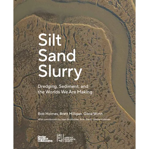 Silt Sand Slurry: Dredging, Sediment, and the Worlds We Are Making - Paperback