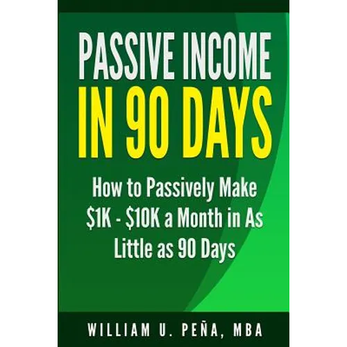 Passive Income in 90 Days: How to Passively Make $1K - $10K a Month in as Little as 90 Days - Paperback