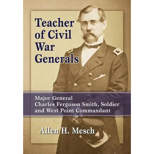 Teacher of Civil War Generals: Major General Charles Ferguson Smith, Soldier and West Point Commandant - Paperback