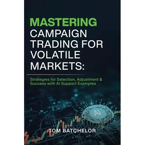 Mastering Campaign Trading for Volatile Markets: Strategies for Selection, Adjustment & Success With AI Support Examples - Paperback