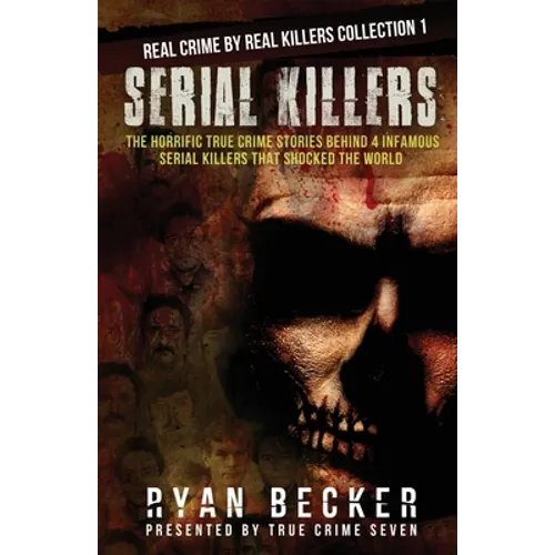 Serial Killers: The Horrific True Crime Stories Behind 4 Infamous Serial Killers That Shocked The World - Paperback