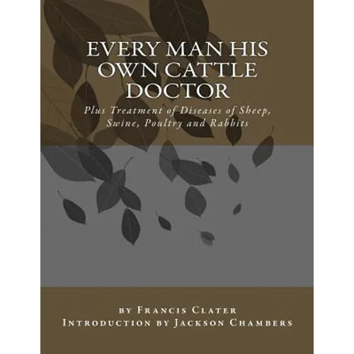 Every Man His Own Cattle Doctor: Plus Treatment of Diseases of Sheep, Swine, Poultry and Rabbits - Paperback