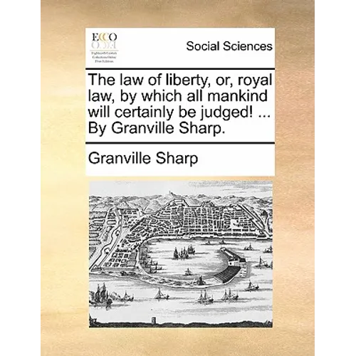 The law of liberty, or, royal law, by which all mankind will certainly be judged! ... By Granville Sharp. - Paperback