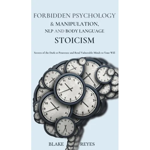 Forbidden Psychology & Manipulation, NLP and Body Language Stoicism: Secrets of the Dark to Penetrate and Bend Vulnerable Minds to Your Will - Hardcover