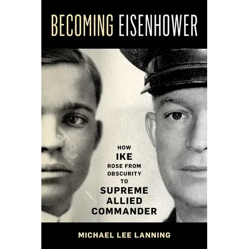 Becoming Eisenhower: How Ike Rose from Obscurity to Supreme Allied Commander - Hardcover