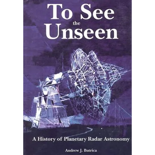 To See The Unseen: A History of Planetary Radar Astronomy - Paperback