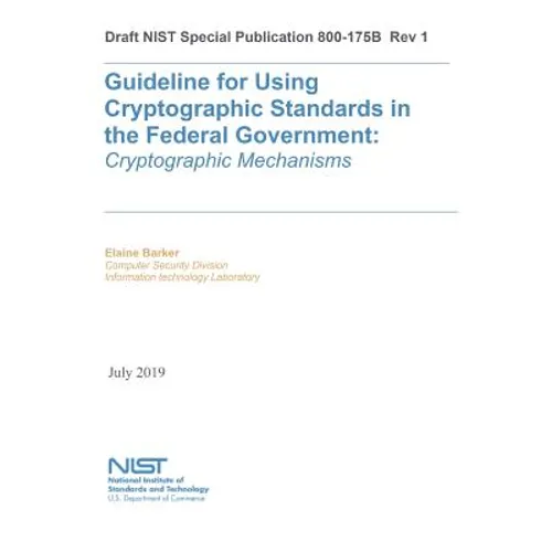 Guideline for Using Cryptographic Standards in the Federal Government: Cryptographic Mechanisms: NIST SP 800-175B Rev. 1 - Paperback