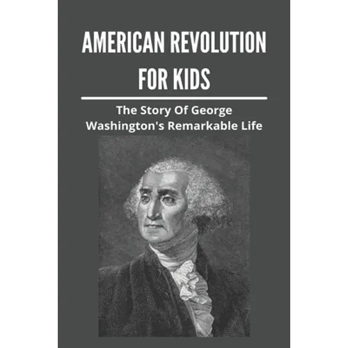 American Revolution For Kids: The Story Of George Washington's Remarkable Life: American Revolution Causes - Paperback