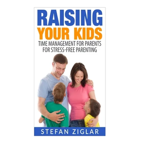 Raising Your Kids: Time Management for Parents for Stress-Free Parenting - Paperback