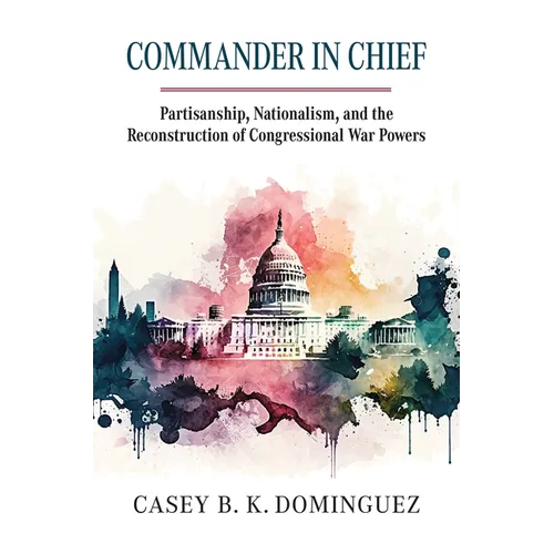 Commander in Chief: Partisanship, Nationalism, and the Reconstruction of Congressional War - Hardcover