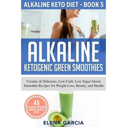 Alkaline Ketogenic Green Smoothies: Creamy & Delicious, Low-Carb, Low Sugar Green Smoothie Recipes for Weight Loss, Beauty and Health - Paperback
