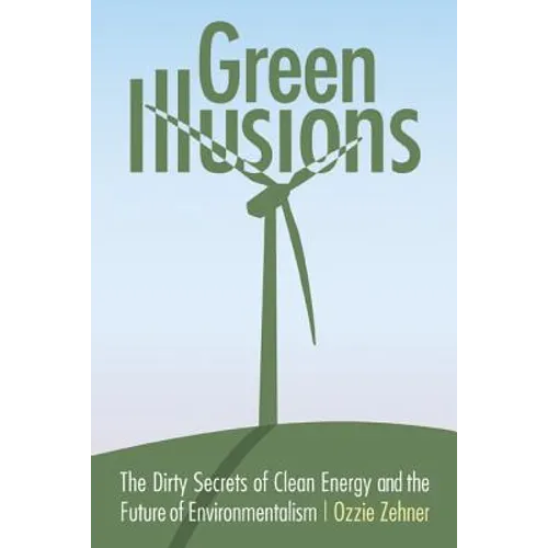 Green Illusions: The Dirty Secrets of Clean Energy and the Future of Environmentalism - Paperback