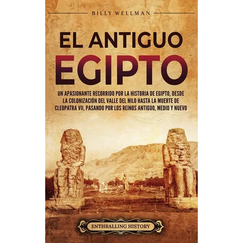 El antiguo Egipto: Un apasionante recorrido por la historia de Egipto, desde la colonización del valle del Nilo hasta la muerte de Cleopatra VII, pasa - Hardcover