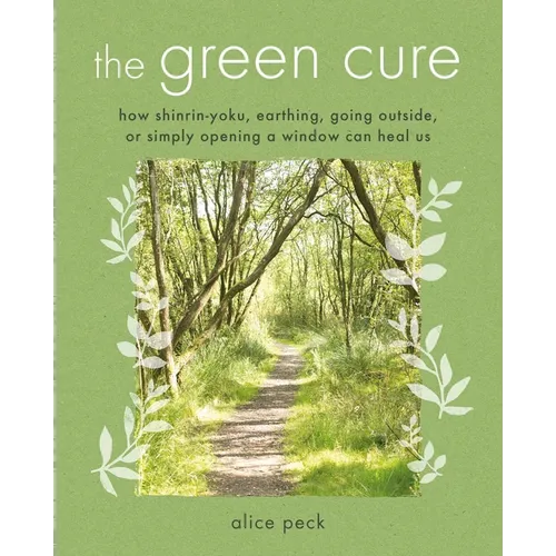 The Green Cure: How Shinrin-Yoku, Earthing, Going Outside, or Simply Opening a Window Can Heal Us - Paperback