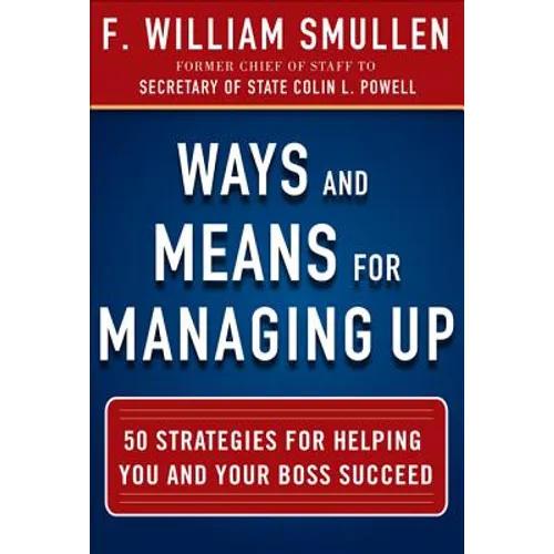 Ways and Means for Managing Up: 50 Strategies for Helping You and Your Boss Succeed - Hardcover